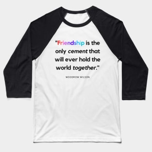 "Friendship is the only cement that will ever hold the world together." - Woodrow Wilson Friendship Quote Baseball T-Shirt